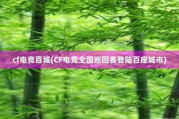 cf电竞百城(CF电竞全国巡回赛登陆百座城市)