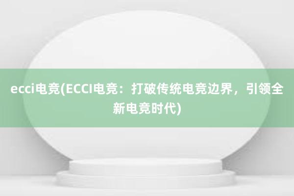 ecci电竞(ECCI电竞：打破传统电竞边界，引领全新电竞时代)