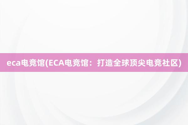 eca电竞馆(ECA电竞馆：打造全球顶尖电竞社区)