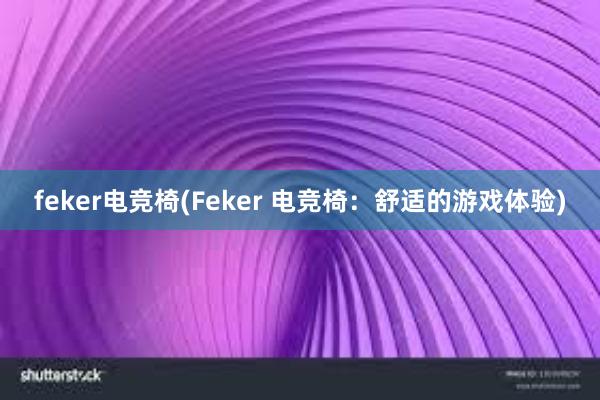 feker电竞椅(Feker 电竞椅：舒适的游戏体验)