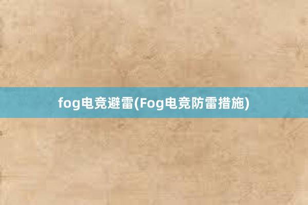 fog电竞避雷(Fog电竞防雷措施)