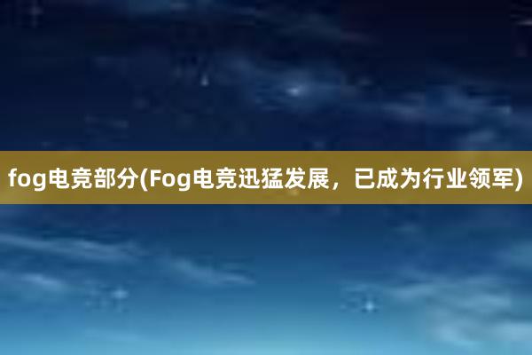 fog电竞部分(Fog电竞迅猛发展，已成为行业领军)