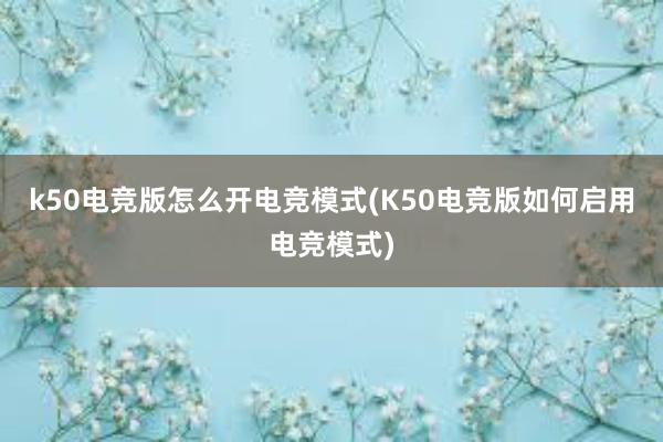 k50电竞版怎么开电竞模式(K50电竞版如何启用电竞模式)