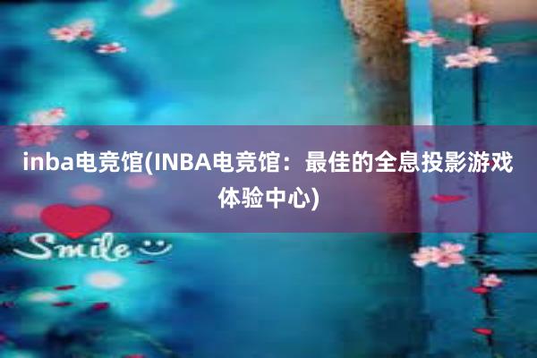 inba电竞馆(INBA电竞馆：最佳的全息投影游戏体验中心)