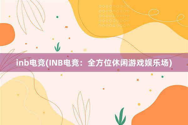 inb电竞(INB电竞：全方位休闲游戏娱乐场)