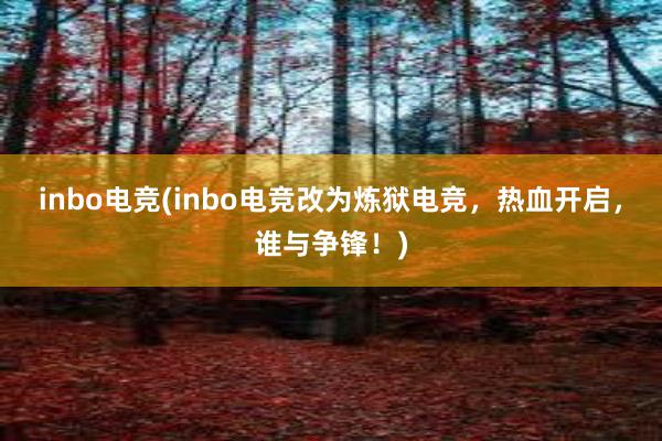 inbo电竞(inbo电竞改为炼狱电竞，热血开启，谁与争锋！)