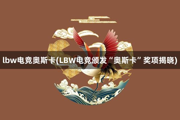 lbw电竞奥斯卡(LBW电竞颁发“奥斯卡”奖项揭晓)