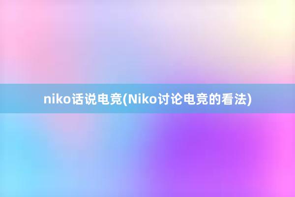 niko话说电竞(Niko讨论电竞的看法)