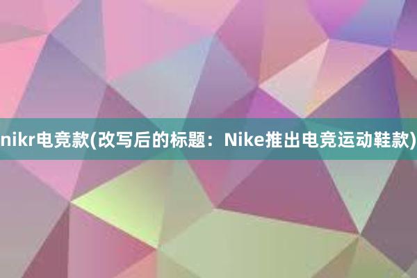 nikr电竞款(改写后的标题：Nike推出电竞运动鞋款)