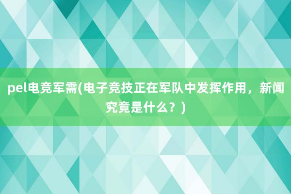 pel电竞军需(电子竞技正在军队中发挥作用，新闻究竟是什么？)