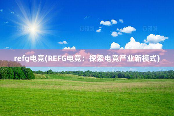 refg电竞(REFG电竞：探索电竞产业新模式)