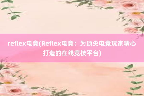 reflex电竞(Reflex电竞：为顶尖电竞玩家精心打造的在线竞技平台)