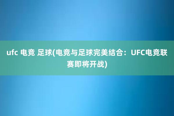 ufc 电竞 足球(电竞与足球完美结合：UFC电竞联赛即将开战)