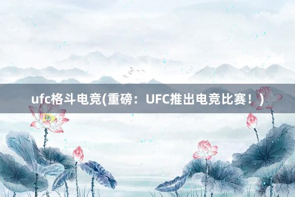 ufc格斗电竞(重磅：UFC推出电竞比赛！)