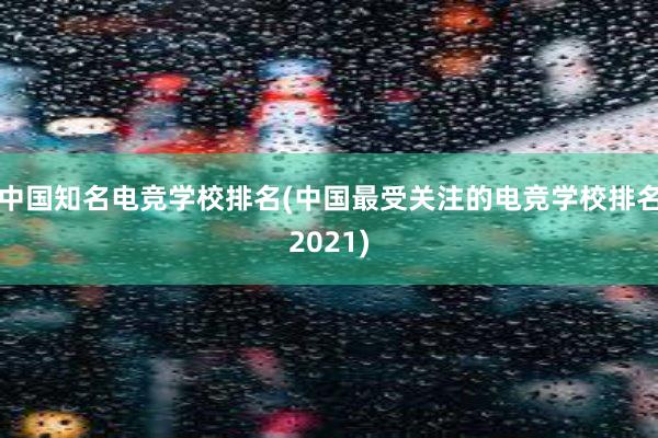 中国知名电竞学校排名(中国最受关注的电竞学校排名2021)