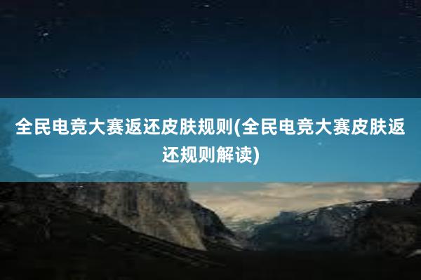 全民电竞大赛返还皮肤规则(全民电竞大赛皮肤返还规则解读)