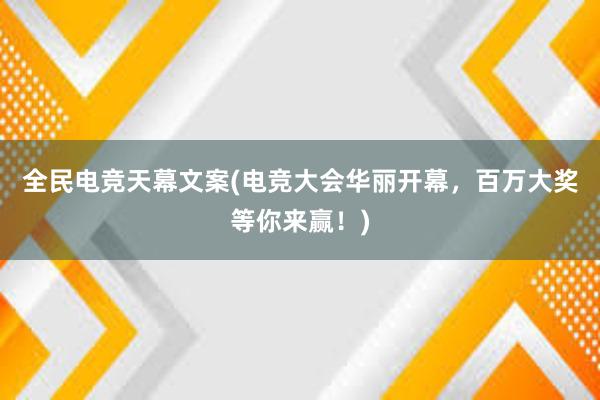 全民电竞天幕文案(电竞大会华丽开幕，百万大奖等你来赢！)