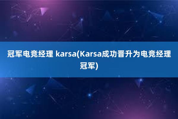 冠军电竞经理 karsa(Karsa成功晋升为电竞经理冠军)