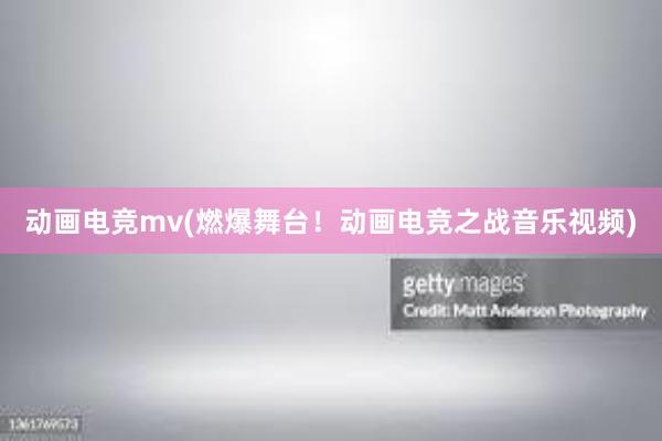 动画电竞mv(燃爆舞台！动画电竞之战音乐视频)