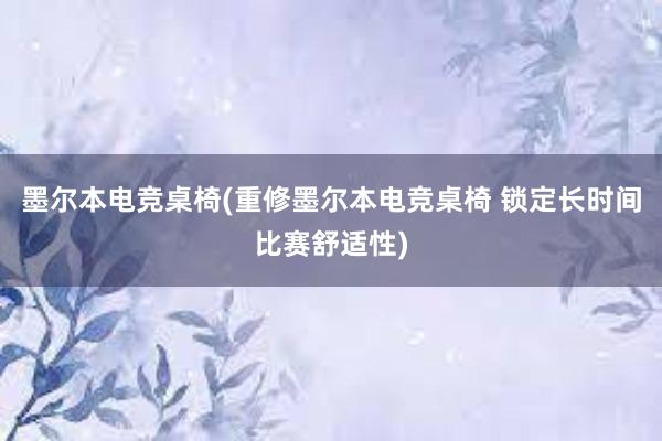 墨尔本电竞桌椅(重修墨尔本电竞桌椅 锁定长时间比赛舒适性)