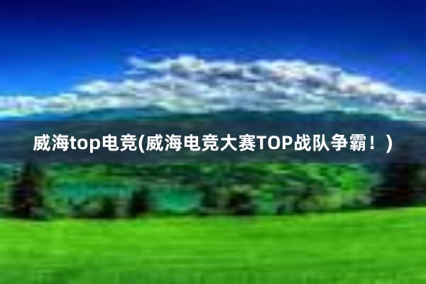 威海top电竞(威海电竞大赛TOP战队争霸！)