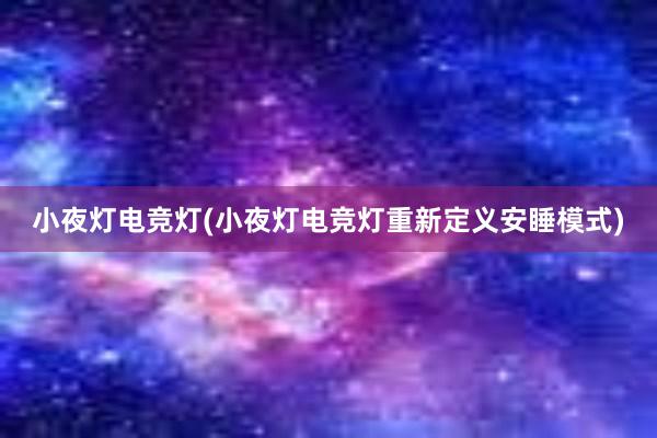 小夜灯电竞灯(小夜灯电竞灯重新定义安睡模式)