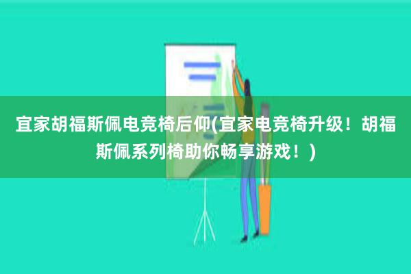 宜家胡福斯佩电竞椅后仰(宜家电竞椅升级！胡福斯佩系列椅助你畅享游戏！)