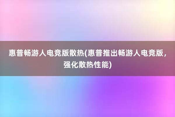 惠普畅游人电竞版散热(惠普推出畅游人电竞版，强化散热性能)