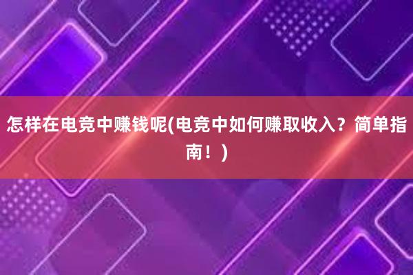 怎样在电竞中赚钱呢(电竞中如何赚取收入？简单指南！)