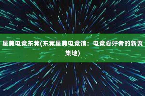 星美电竞东莞(东莞星美电竞馆：电竞爱好者的新聚集地)