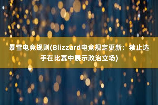 暴雪电竞规则(Blizzard电竞规定更新：禁止选手在比赛中展示政治立场)