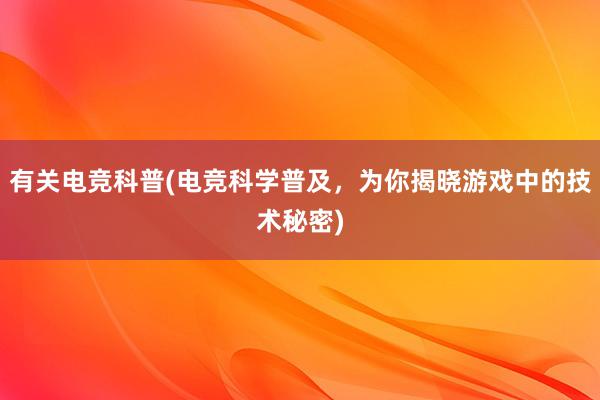 有关电竞科普(电竞科学普及，为你揭晓游戏中的技术秘密)