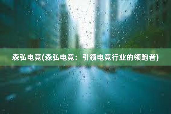 森弘电竞(森弘电竞：引领电竞行业的领跑者)