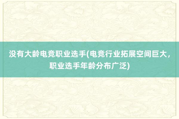 没有大龄电竞职业选手(电竞行业拓展空间巨大，职业选手年龄分布广泛)