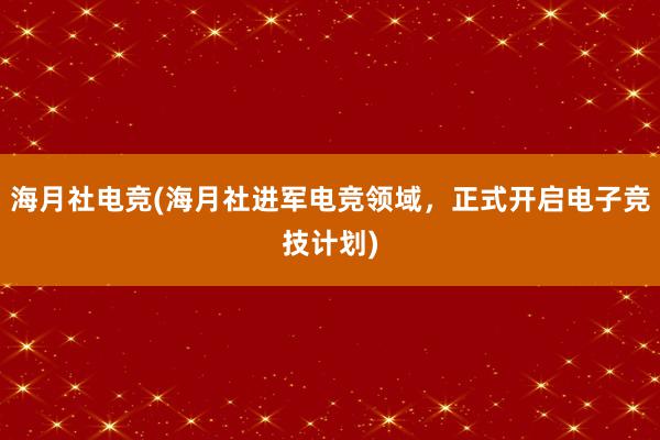 海月社电竞(海月社进军电竞领域，正式开启电子竞技计划)