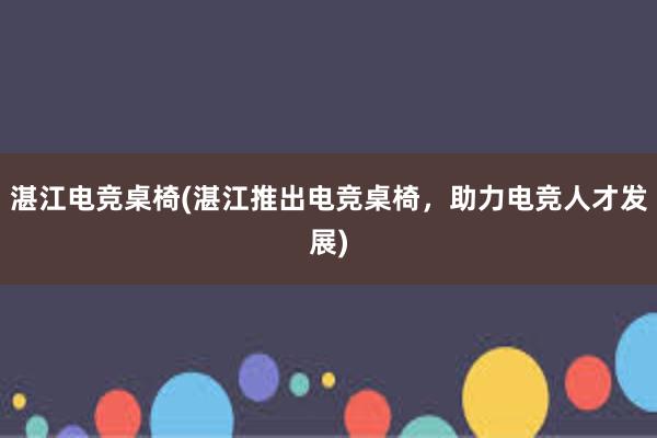 湛江电竞桌椅(湛江推出电竞桌椅，助力电竞人才发展)