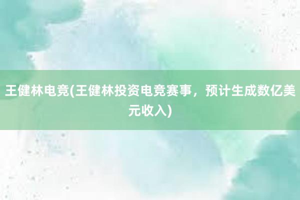 王健林电竞(王健林投资电竞赛事，预计生成数亿美元收入)