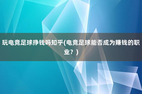 玩电竞足球挣钱吗知乎(电竞足球能否成为赚钱的职业？)