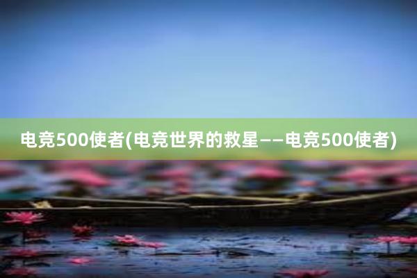 电竞500使者(电竞世界的救星——电竞500使者)