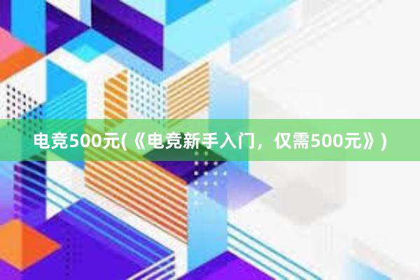 电竞500元(《电竞新手入门，仅需500元》)