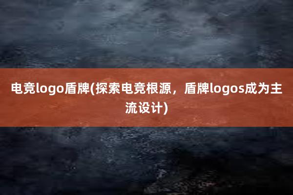 电竞logo盾牌(探索电竞根源，盾牌logos成为主流设计)