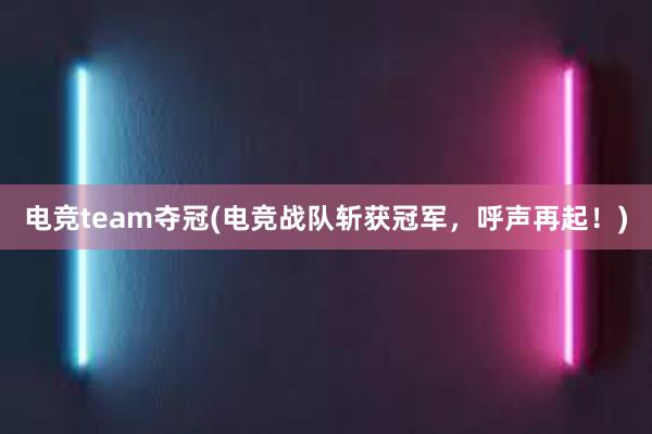 电竞team夺冠(电竞战队斩获冠军，呼声再起！)