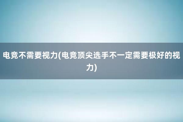 电竞不需要视力(电竞顶尖选手不一定需要极好的视力)