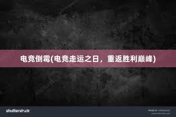 电竞倒霉(电竞走运之日，重返胜利巅峰)