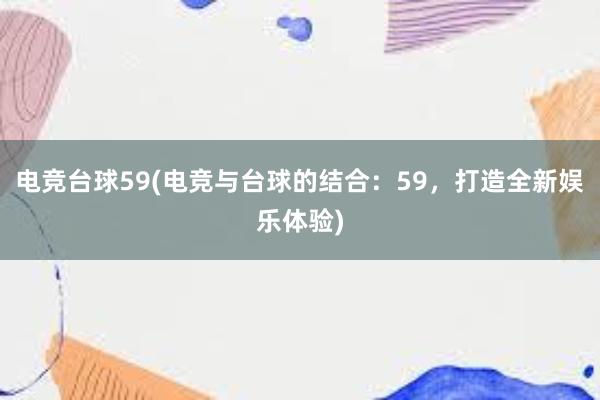 电竞台球59(电竞与台球的结合：59，打造全新娱乐体验)