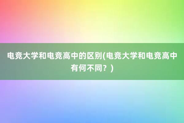 电竞大学和电竞高中的区别(电竞大学和电竞高中有何不同？)