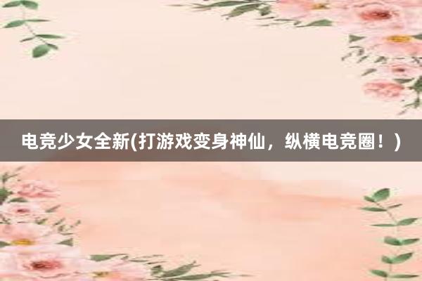 电竞少女全新(打游戏变身神仙，纵横电竞圈！)