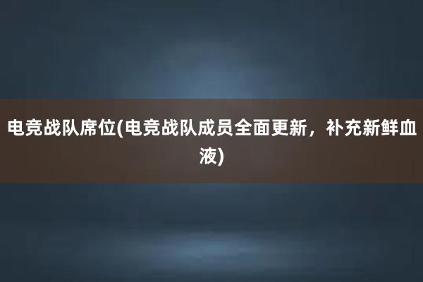 电竞战队席位(电竞战队成员全面更新，补充新鲜血液)