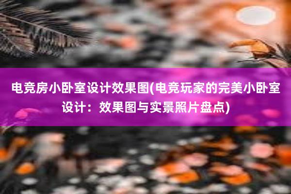 电竞房小卧室设计效果图(电竞玩家的完美小卧室设计：效果图与实景照片盘点)