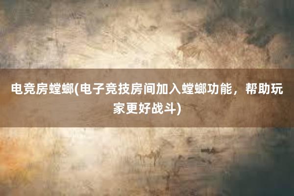 电竞房螳螂(电子竞技房间加入螳螂功能，帮助玩家更好战斗)